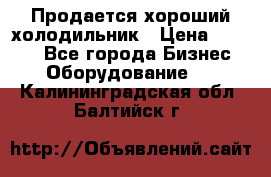  Продается хороший холодильник › Цена ­ 5 000 - Все города Бизнес » Оборудование   . Калининградская обл.,Балтийск г.